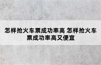 怎样抢火车票成功率高 怎样抢火车票成功率高又便宜